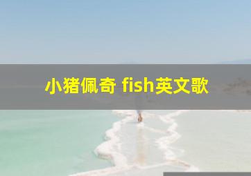 小猪佩奇 fish英文歌